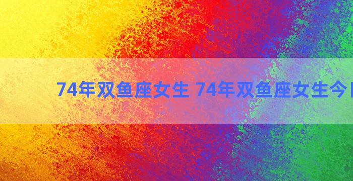 74年双鱼座女生 74年双鱼座女生今日运势